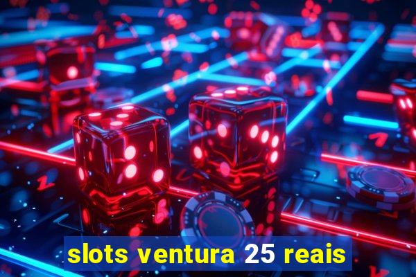 slots ventura 25 reais